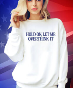 Hold on let me overthink it Tee Shirt