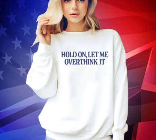 Hold on let me overthink it Tee Shirt