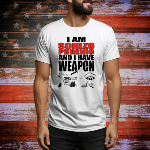 I Am Schizophrenic and I Have A Weapon Tee Shirt