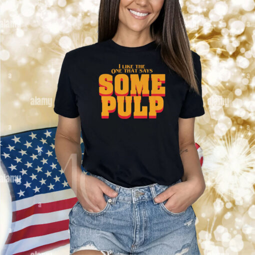 I Like The One That Says Some Pulp Shirt