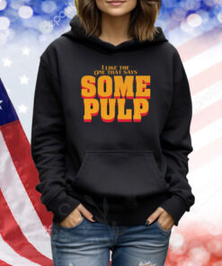 I Like The One That Says Some Pulp Shirt