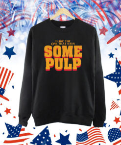 I Like The One That Says Some Pulp Shirt