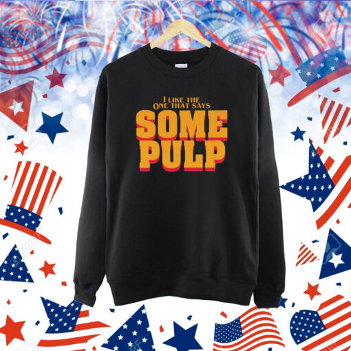 I Like The One That Says Some Pulp Shirt