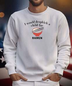 I Would Dropkick A Child For Ramen T-Shirt