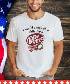 I would dropkick a child for a Dr Pepper creamy coconut Tee Shirt