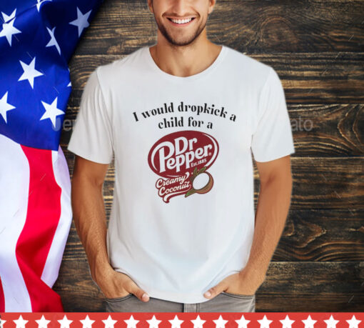 I would dropkick a child for a Dr Pepper creamy coconut Tee Shirt