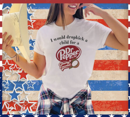 I would dropkick a child for a Dr Pepper creamy coconut Tee Shirt