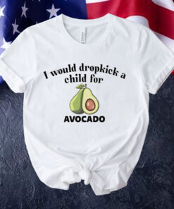 I would dropkick a child for avocado Tee Shirt