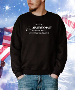 If It's Boeing You're Not Whistleblowing T-shirt