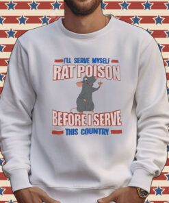 I’ll serve myself rat poison before I serve this country Tee Shirt