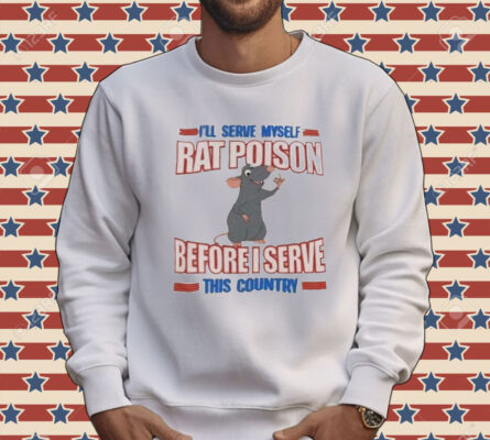 I’ll serve myself rat poison before I serve this country Tee Shirt