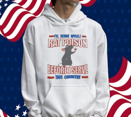 I’ll serve myself rat poison before I serve this country Tee Shirt