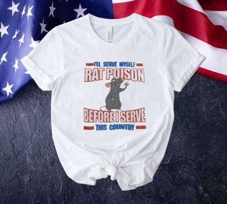 I’ll serve myself rat poison before I serve this country Tee Shirt