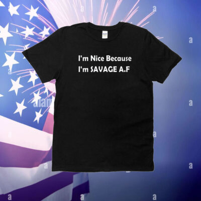 I’m Nice Because I’m Savage Af T-Shirt