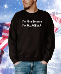 I’m Nice Because I’m Savage Af T-Shirt