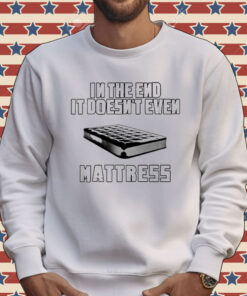 In the end it doesn’t even mattress Tee Shirt