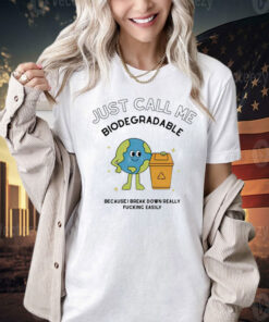 Just call me biodegradable because i break down really fucking easily Tee Shirt