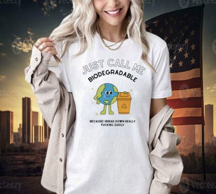 Just call me biodegradable because i break down really fucking easily Tee Shirt