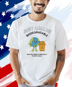 Just call me biodegradable because i break down really fucking easily Tee Shirt