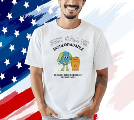 Just call me biodegradable because i break down really fucking easily Tee Shirt