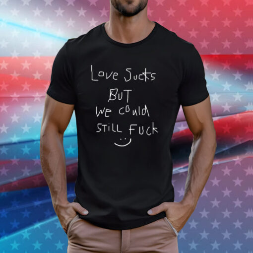 Love Sucks But We Could Still Fuck Shirt
