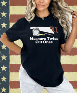 Measure twice cut once Tee Shirt