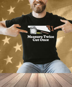 Measure twice cut once Tee Shirt