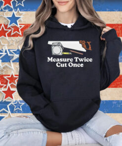 Measure twice cut once Tee Shirt