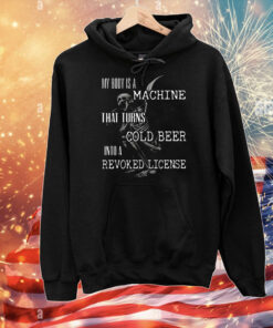 My Body Is A Machine That Turns Cold Beer Into A Revoked License T-Shirt