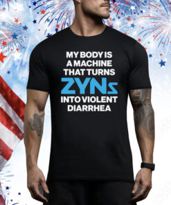 My Body Is A Machine That Turns Zyns Into Violent Diarrhea Tee Shirt