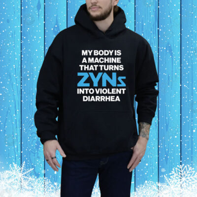 My Body Is A Machine That Turns Zyns Into Violent Diarrhea Tee Shirt