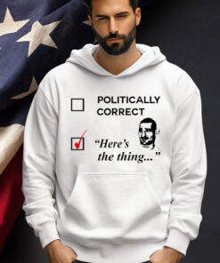 Politically correct here’s the thing Tee Shirt