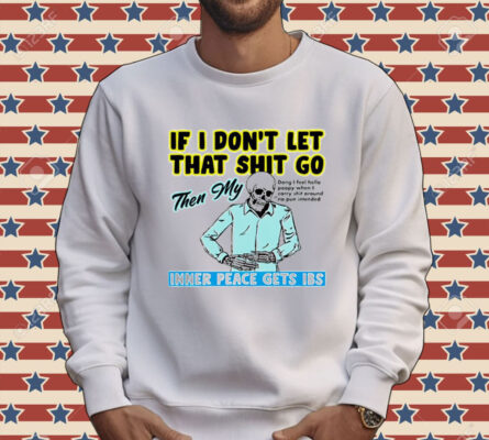 Skeleton if you dont let that shit go then my inner peace gets ibs Tee Shirt