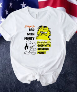 Snoppy and garfield I might be bad with money but at least i’m good with spending money Tee Shirt
