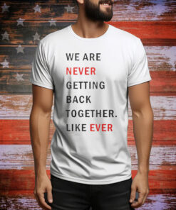 Taylor Swift We Are Never Ever Getting Back Together Like Ever Tee Shirt