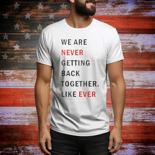 Taylor Swift We Are Never Ever Getting Back Together Like Ever Tee Shirt