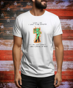 When I Die I Want To Be Cremated It's My Last Chance To Have A Smoking Hot Body T-Shirt