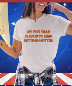 My five year plan is to keep setting hotter T-Shirt