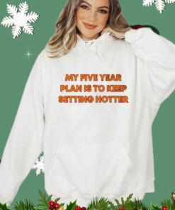 My five year plan is to keep setting hotter T-Shirt