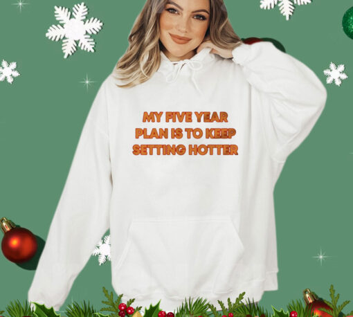 My five year plan is to keep setting hotter T-Shirt