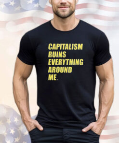 Capitalism ruins everything around me T-Shirt