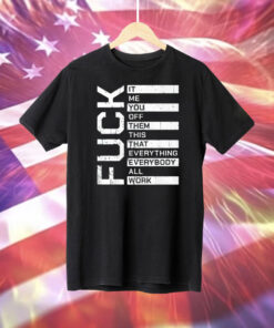 Fuck It Me You Off Them This That Everybody All Work T-Shirt