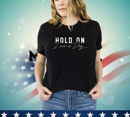 Hold an I See a Dog T-Shirt