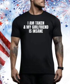 I am taken & my girlfriend is insane Tee Shirt