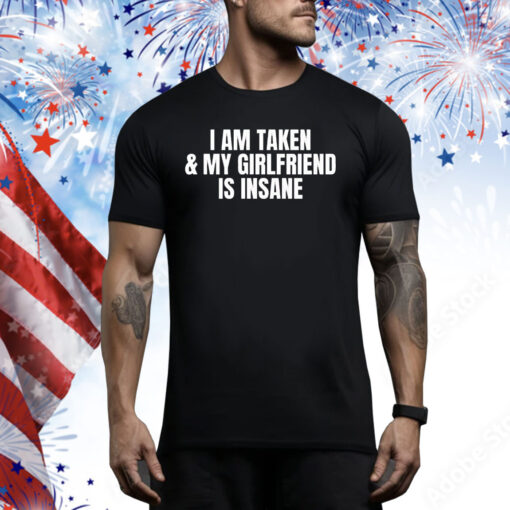 I am taken & my girlfriend is insane Tee Shirt