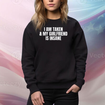 I am taken & my girlfriend is insane Tee Shirt