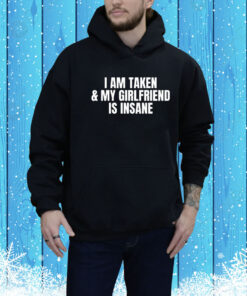 I am taken & my girlfriend is insane Tee Shirt