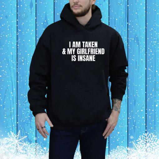 I am taken & my girlfriend is insane Tee Shirt