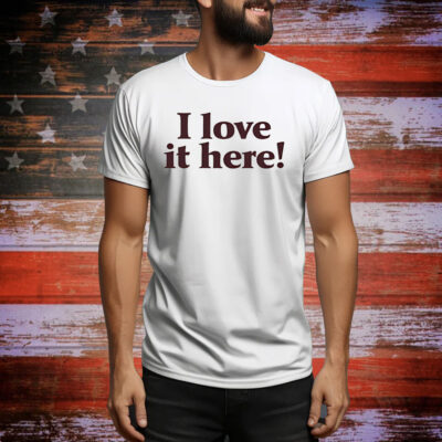 I love it here Tee Shirt