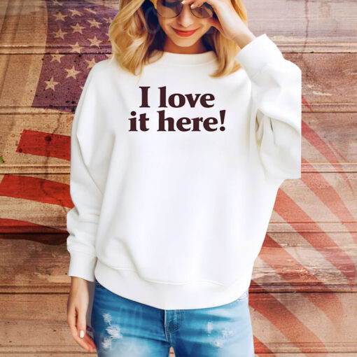 I love it here Tee Shirt